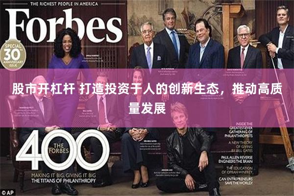股市开杠杆 打造投资于人的创新生态，推动高质量发展