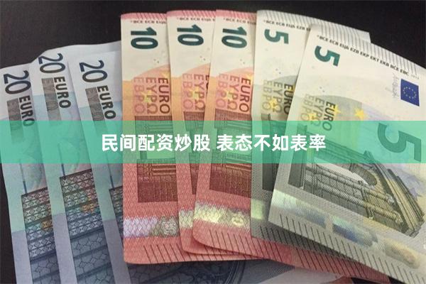 民间配资炒股 表态不如表率