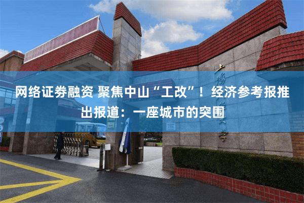 网络证劵融资 聚焦中山“工改”！经济参考报推出报道：一座城市的突围