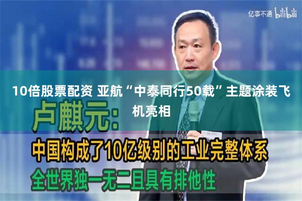 10倍股票配资 亚航“中泰同行50载”主题涂装飞机亮相