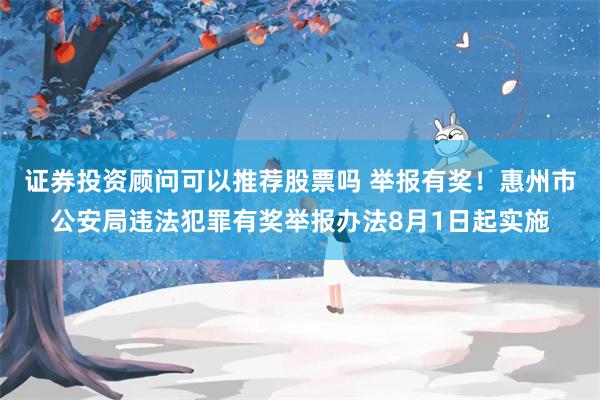 证券投资顾问可以推荐股票吗 举报有奖！惠州市公安局违法犯罪有奖举报办法8月1日起实施
