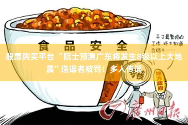 股票购买平台 “院士预测广东将发生8级以上大地震”造谣者被罚!多人传谣