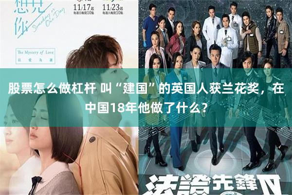 股票怎么做杠杆 叫“建国”的英国人获兰花奖，在中国18年他做了什么？