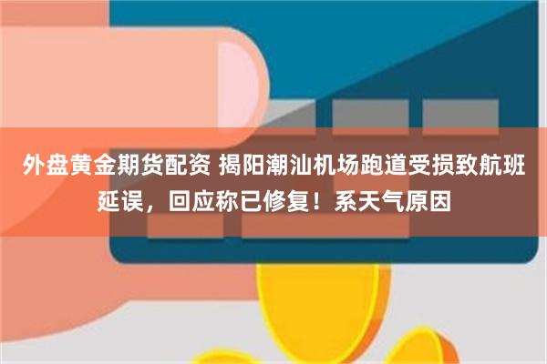 外盘黄金期货配资 揭阳潮汕机场跑道受损致航班延误，回应称已修复！系天气原因
