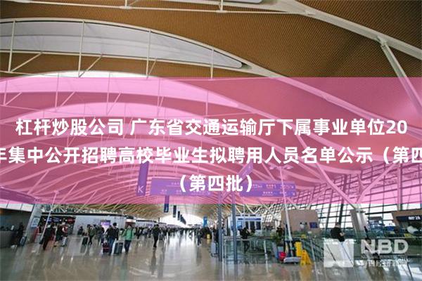 杠杆炒股公司 广东省交通运输厅下属事业单位2025年集中公开招聘高校毕业生拟聘用人员名单公示（第四批）