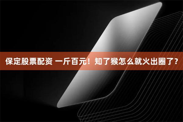 保定股票配资 一斤百元！知了猴怎么就火出圈了？