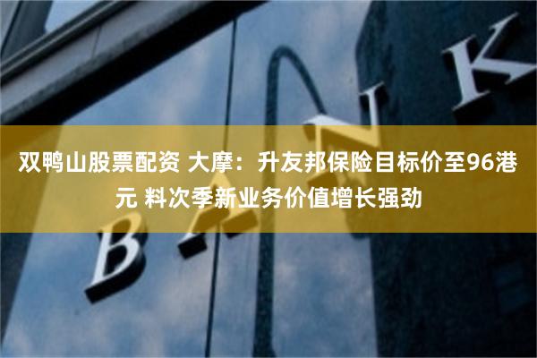 双鸭山股票配资 大摩：升友邦保险目标价至96港元 料次季新业务价值增长强劲