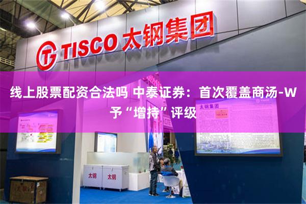 线上股票配资合法吗 中泰证券：首次覆盖商汤-W予“增持”评级