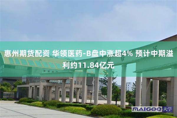 惠州期货配资 华领医药-B盘中涨超4% 预计中期溢利约11.84亿元