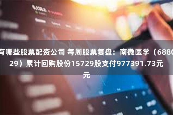 有哪些股票配资公司 每周股票复盘:南微医学(688029)累计回购股份15729股支付977391.73元