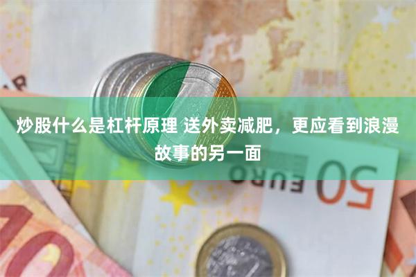 炒股什么是杠杆原理 送外卖减肥，更应看到浪漫故事的另一面