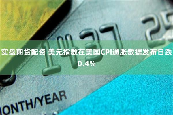 实盘期货配资 美元指数在美国CPI通胀数据发布日跌0.4%