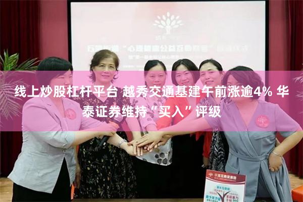 线上炒股杠杆平台 越秀交通基建午前涨逾4% 华泰证券维持“买入”评级