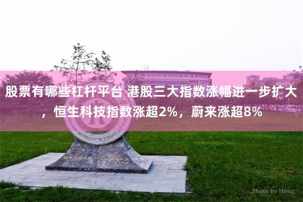 股票有哪些杠杆平台 港股三大指数涨幅进一步扩大，恒生科技指数涨超2%，蔚来涨超8%