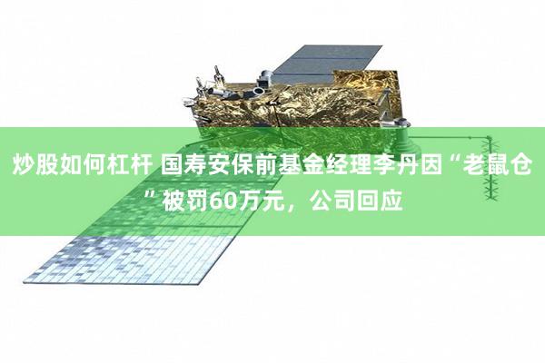 炒股如何杠杆 国寿安保前基金经理李丹因“老鼠仓”被罚60万元，公司回应