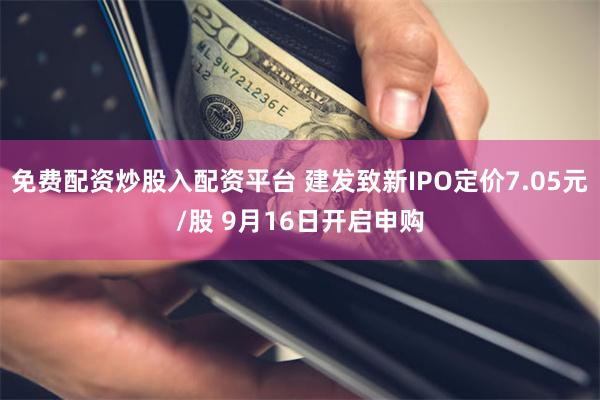 免费配资炒股入配资平台 建发致新IPO定价7.05元/股 9月16日开启申购