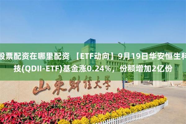 股票配资在哪里配资 【ETF动向】9月19日华安恒生科技(QDII-ETF)基金涨0.24%，份额增加2亿份