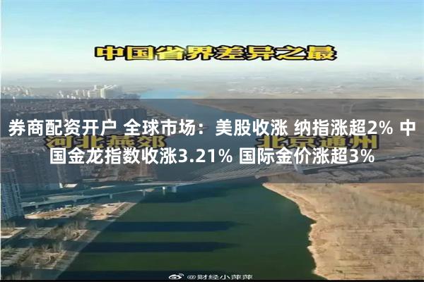 券商配资开户 全球市场：美股收涨 纳指涨超2% 中国金龙指数收涨3.21% 国际金价涨超3%