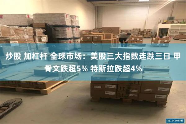 炒股 加杠杆 全球市场：美股三大指数连跌三日 甲骨文跌超5% 特斯拉跌超4%