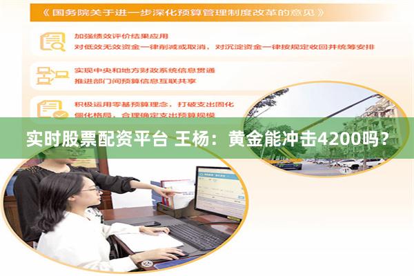 实时股票配资平台 王杨：黄金能冲击4200吗？