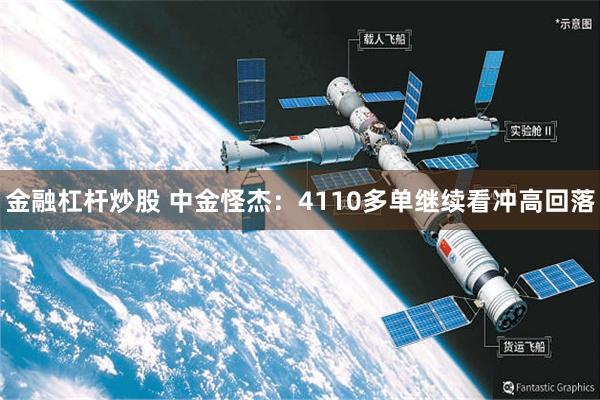 金融杠杆炒股 中金怪杰：4110多单继续看冲高回落