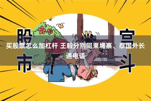 买股票怎么加杠杆 王毅分别同柬埔寨、泰国外长通电话