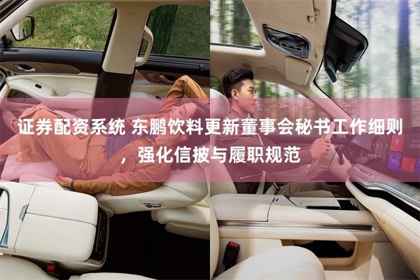 证券配资系统 东鹏饮料更新董事会秘书工作细则，强化信披与履职规范