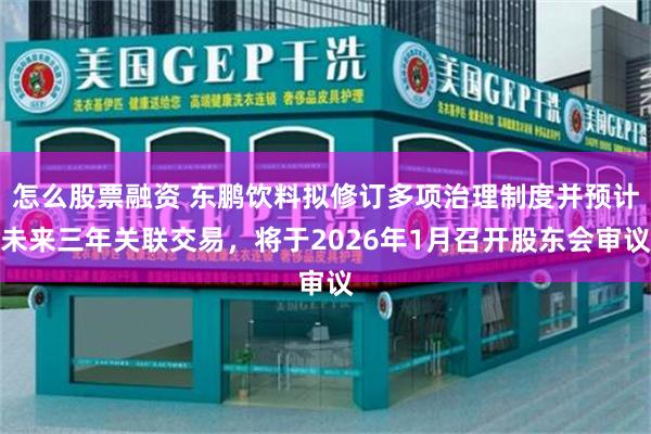 怎么股票融资 东鹏饮料拟修订多项治理制度并预计未来三年关联交易，将于2026年1月召开股东会审议