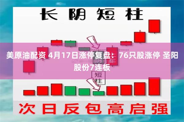 美原油配资 4月17日涨停复盘：76只股涨停 圣阳股份7连板