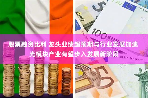 股票融资比利 龙头业绩超预期与行业发展加速 光模块产业有望步入发展新阶段