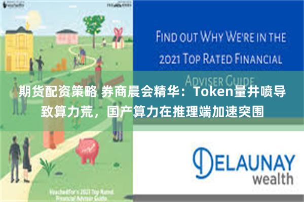 期货配资策略 券商晨会精华：Token量井喷导致算力荒，国产算力在推理端加速突围