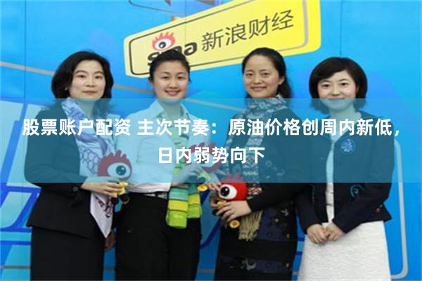 股票账户配资 主次节奏：原油价格创周内新低，日内弱势向下