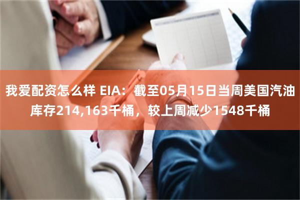 我爱配资怎么样 EIA：截至05月15日当周美国汽油库存214,163千桶，较上周减少1548千桶