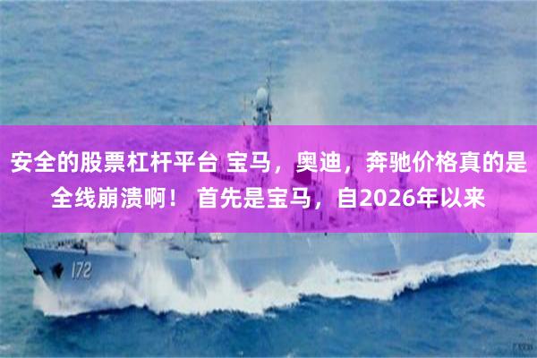 安全的股票杠杆平台 宝马，奥迪，奔驰价格真的是全线崩溃啊！ 首先是宝马，自2026年以来
