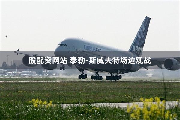 股配资网站 泰勒-斯威夫特场边观战
