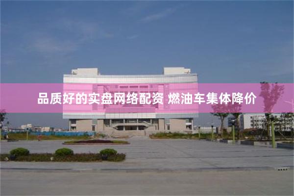 品质好的实盘网络配资 燃油车集体降价