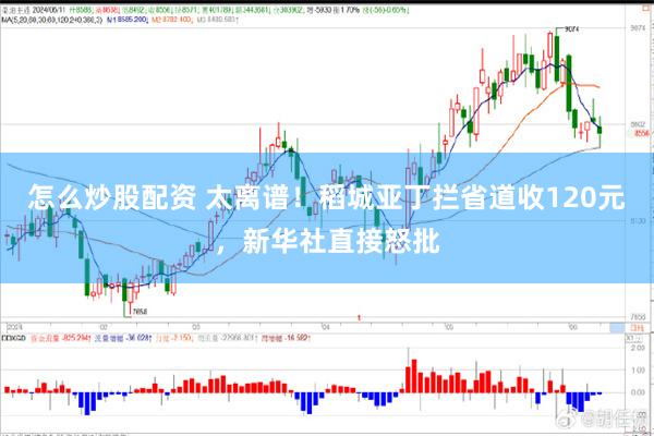怎么炒股配资 太离谱！稻城亚丁拦省道收120元，新华社直接怒批