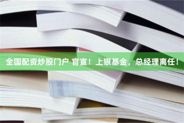 全国配资炒股门户 官宣！上银基金，总经理离任！