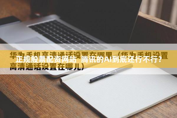 正规股票配资网站  腾讯的AI到底还行不行？