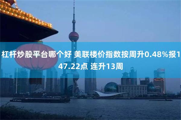 杠杆炒股平台哪个好 美联楼价指数按周升0.48%报147.22点 连升13周
