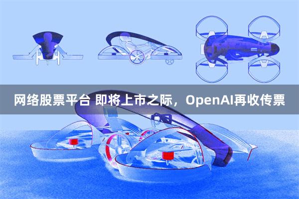 网络股票平台 即将上市之际,OpenAI再收传票