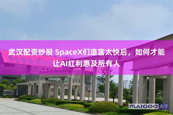 武汉配资炒股 SpaceX们造富太快后，如何才能让AI红利惠及所有人
