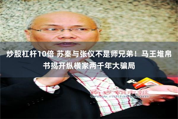 炒股杠杆10倍 苏秦与张仪不是师兄弟！马王堆帛书揭开纵横家两千年大骗局