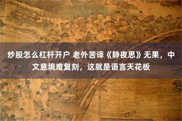炒股怎么杠杆开户 老外苦译《静夜思》无果，中文意境难复刻，这就是语言天花板