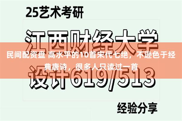 民间配资盘 高水平的10首宋代七绝，不逊色于经典唐诗，很多人只读过一首
