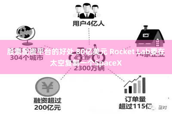 股票配资平台的好处 80亿美元 Rocket Lab要在太空复制一个SpaceX