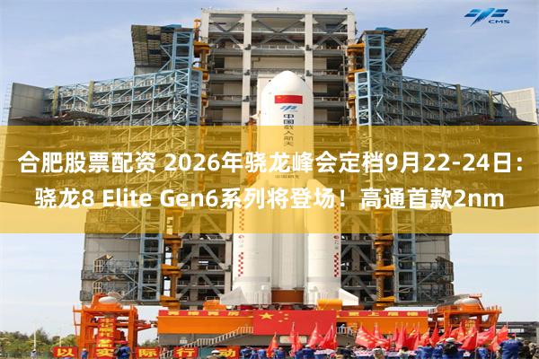 合肥股票配资 2026年骁龙峰会定档9月22-24日:骁龙8 Elite Gen6系列将登场!高通首款2nm