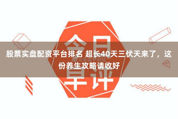 股票实盘配资平台排名 超长40天三伏天来了，这份养生攻略请收好