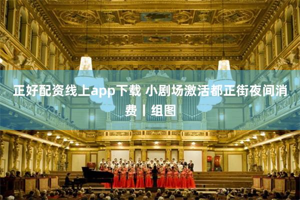 正好配资线上app下载 小剧场激活都正街夜间消费丨组图