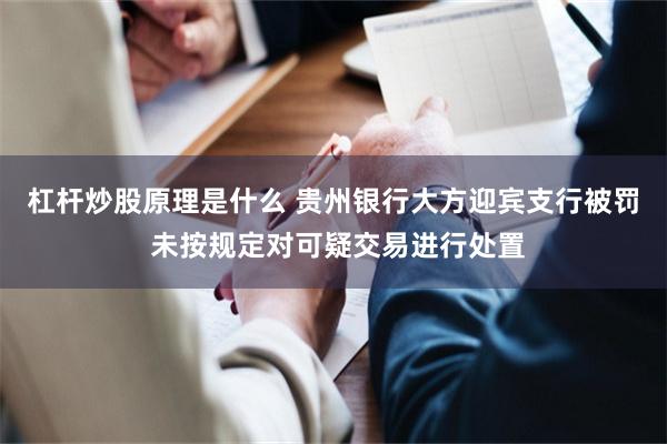杠杆炒股原理是什么 贵州银行大方迎宾支行被罚 未按规定对可疑交易进行处置